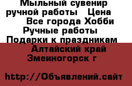 Мыльный сувенир ручной работы › Цена ­ 200 - Все города Хобби. Ручные работы » Подарки к праздникам   . Алтайский край,Змеиногорск г.